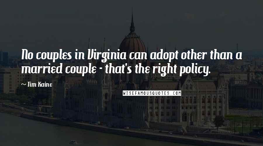 Tim Kaine quotes: No couples in Virginia can adopt other than a married couple - that's the right policy.
