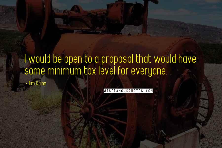 Tim Kaine quotes: I would be open to a proposal that would have some minimum tax level for everyone.