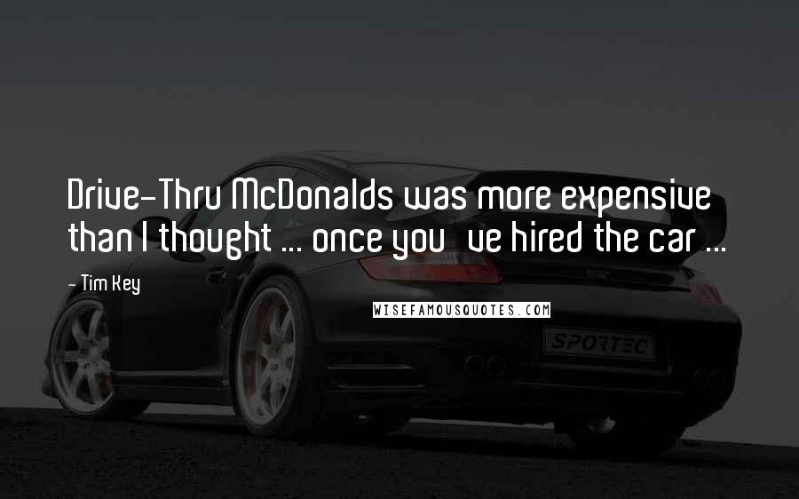 Tim Key quotes: Drive-Thru McDonalds was more expensive than I thought ... once you've hired the car ...