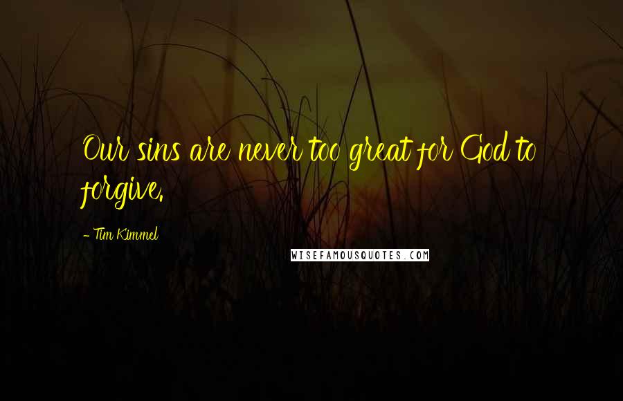Tim Kimmel quotes: Our sins are never too great for God to forgive.