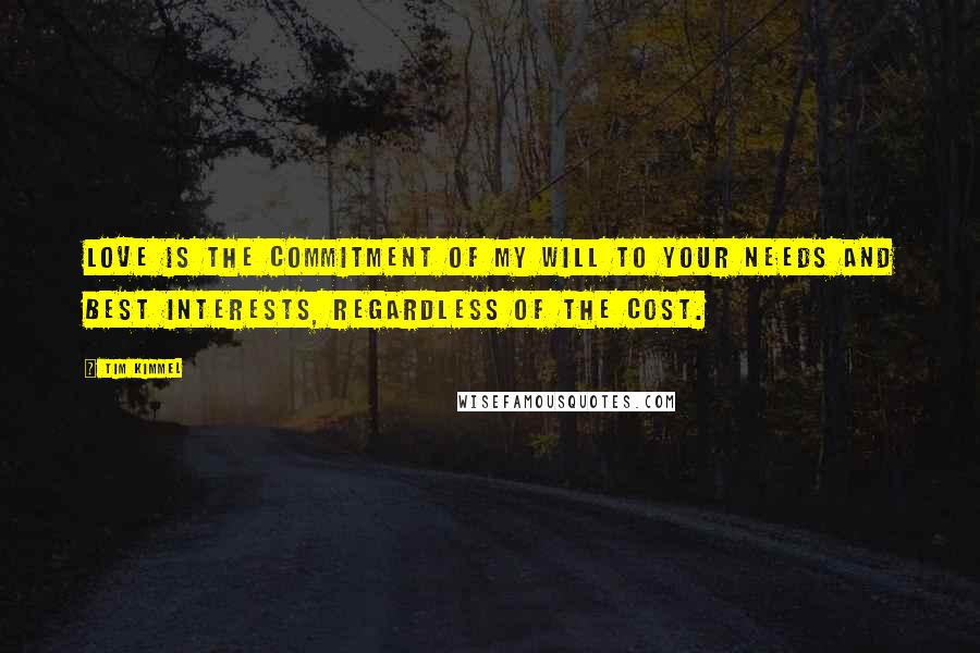 Tim Kimmel quotes: Love is the commitment of my will to your needs and best interests, regardless of the cost.