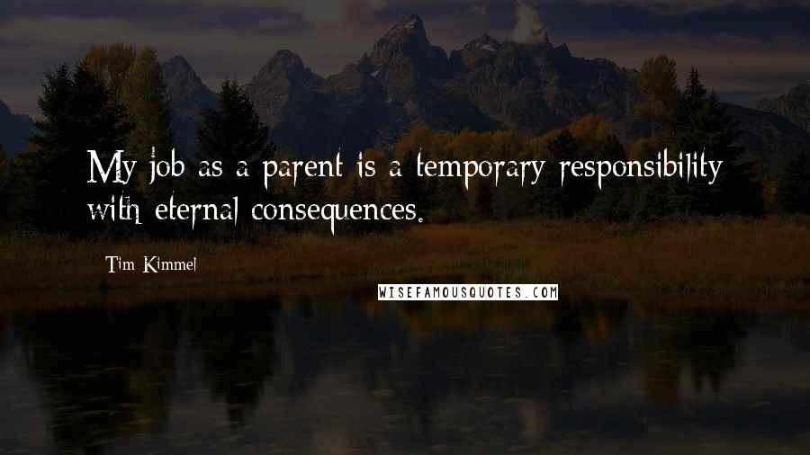 Tim Kimmel quotes: My job as a parent is a temporary responsibility with eternal consequences.