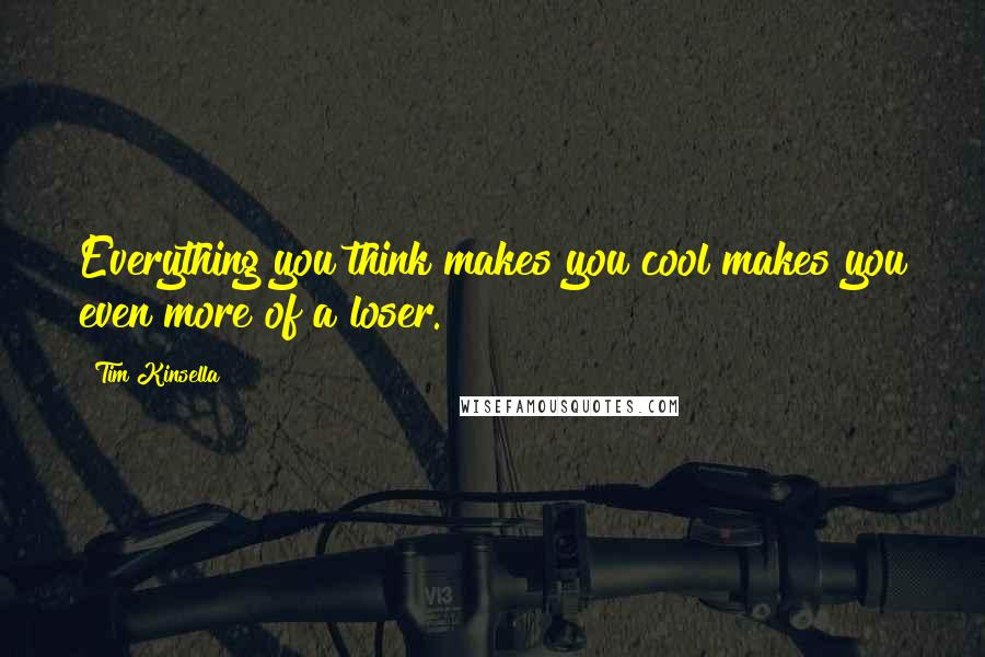 Tim Kinsella quotes: Everything you think makes you cool makes you even more of a loser.