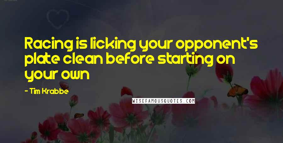 Tim Krabbe quotes: Racing is licking your opponent's plate clean before starting on your own