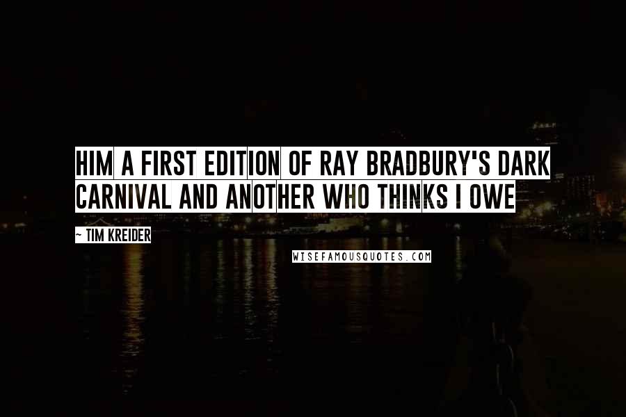 Tim Kreider quotes: Him a first edition of Ray Bradbury's Dark Carnival and another who thinks I owe