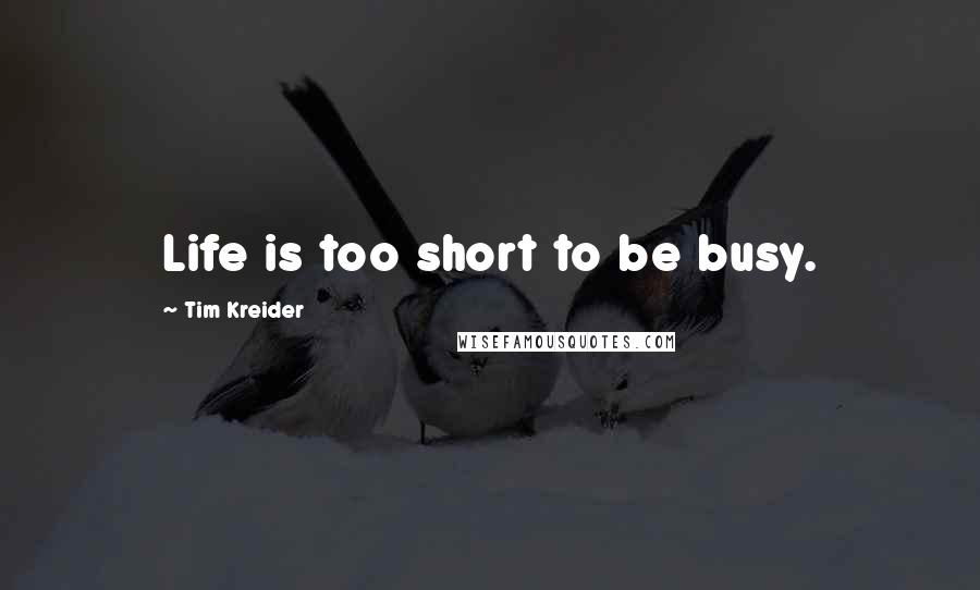 Tim Kreider quotes: Life is too short to be busy.