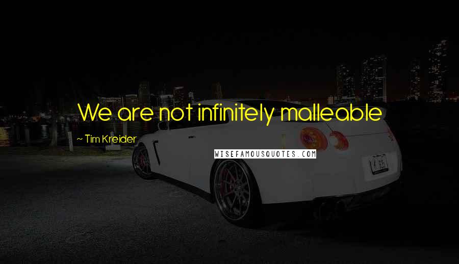 Tim Kreider quotes: We are not infinitely malleable