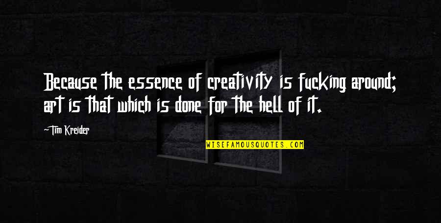 Tim Kreider Quotes By Tim Kreider: Because the essence of creativity is fucking around;