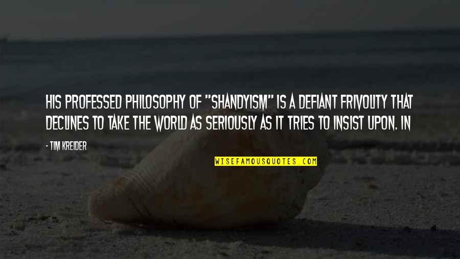 Tim Kreider Quotes By Tim Kreider: His professed philosophy of "Shandyism" is a defiant