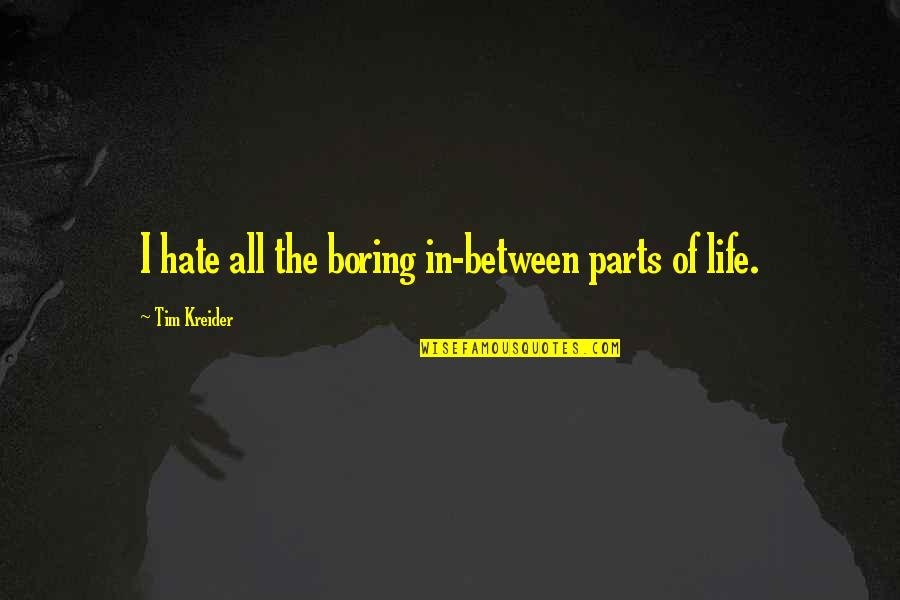 Tim Kreider Quotes By Tim Kreider: I hate all the boring in-between parts of