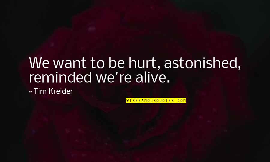 Tim Kreider Quotes By Tim Kreider: We want to be hurt, astonished, reminded we're