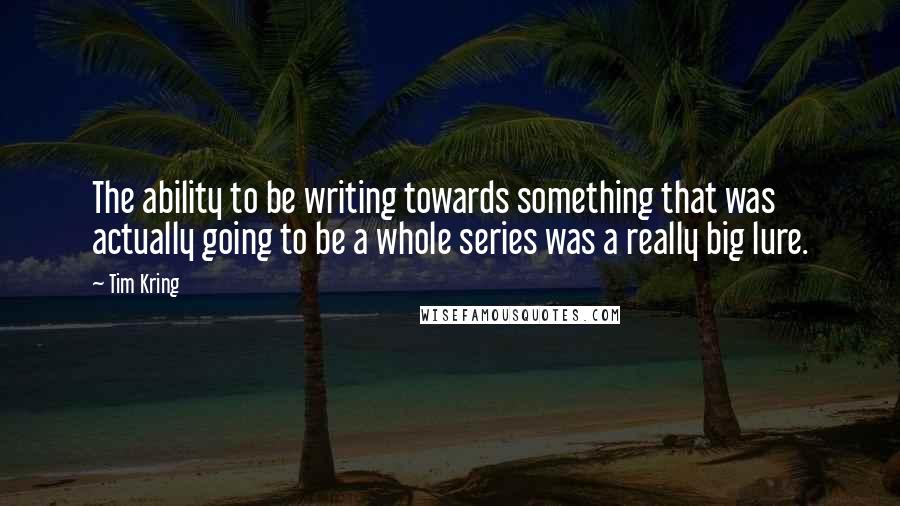 Tim Kring quotes: The ability to be writing towards something that was actually going to be a whole series was a really big lure.