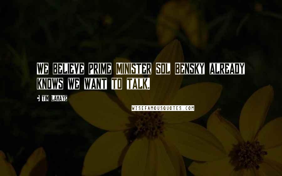 Tim LaHaye quotes: We believe Prime Minister Sol Bensky already knows we want to talk. Tim LaHaye quotes: We believe Prime Minister Sol Bensky already knows we want to talk.