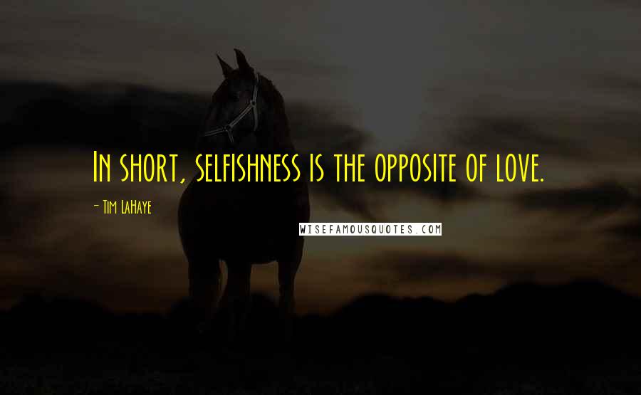 Tim LaHaye quotes: In short, selfishness is the opposite of love.