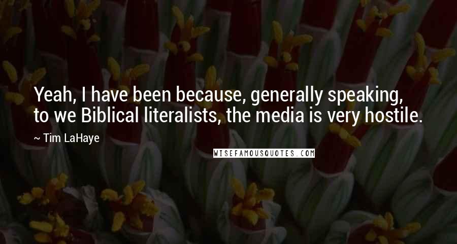 Tim LaHaye quotes: Yeah, I have been because, generally speaking, to we Biblical literalists, the media is very hostile.