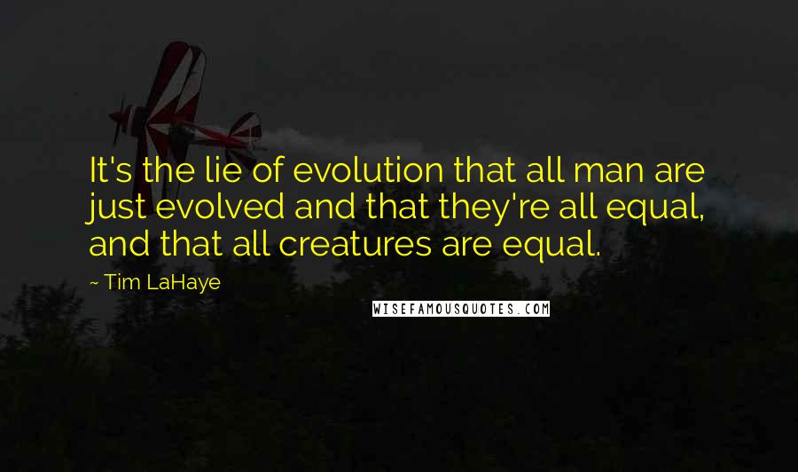 Tim LaHaye quotes: It's the lie of evolution that all man are just evolved and that they're all equal, and that all creatures are equal.