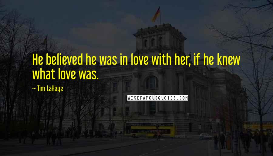 Tim LaHaye quotes: He believed he was in love with her, if he knew what love was.