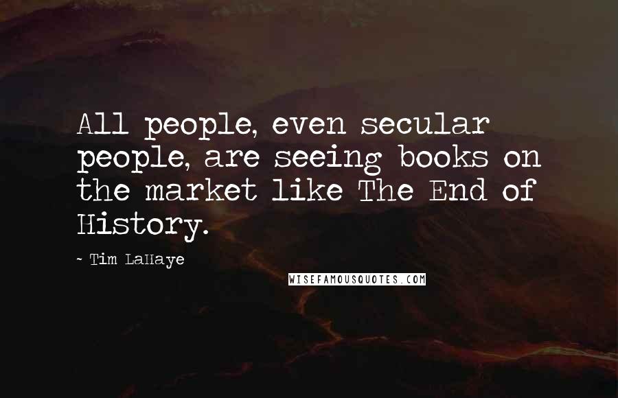 Tim LaHaye quotes: All people, even secular people, are seeing books on the market like The End of History. Tim LaHaye quotes: All people, even secular people, are seeing books on the market like The End of History.