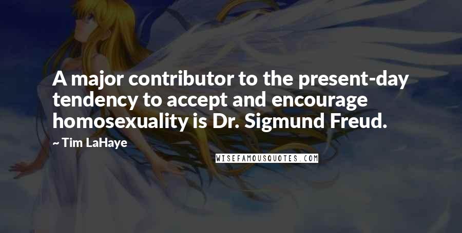Tim LaHaye quotes: A major contributor to the present-day tendency to accept and encourage homosexuality is Dr. Sigmund Freud.