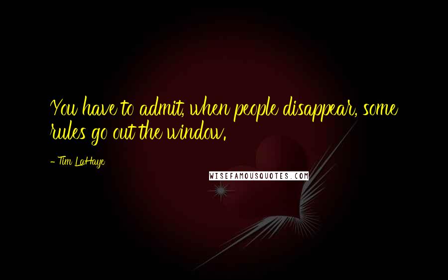 Tim LaHaye quotes: You have to admit, when people disappear, some rules go out the window.
