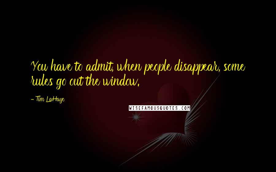 Tim LaHaye quotes: You have to admit, when people disappear, some rules go out the window. Tim LaHaye quotes: You have to admit, when people disappear, some rules go out the window.