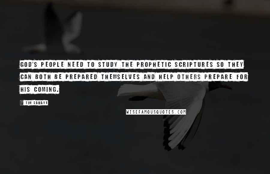 Tim LaHaye quotes: God's people need to study the prophetic Scriptures so they can both be prepared themselves and help others prepare for His coming.