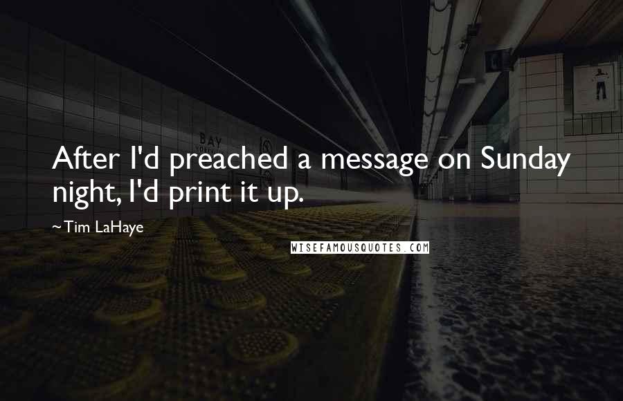 Tim LaHaye quotes: After I'd preached a message on Sunday night, I'd print it up. Tim LaHaye quotes: After I'd preached a message on Sunday night, I'd print it up.