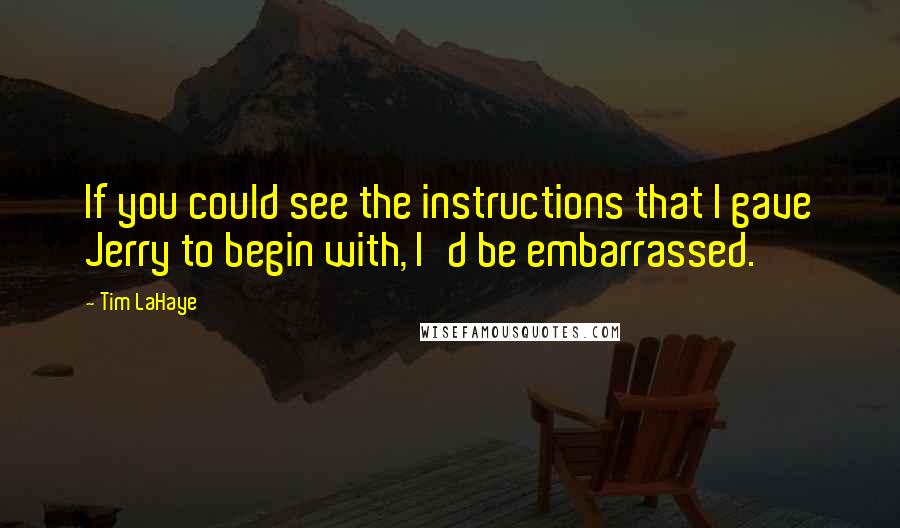 Tim LaHaye quotes: If you could see the instructions that I gave Jerry to begin with, I'd be embarrassed. Tim LaHaye quotes: If you could see the instructions that I gave Jerry to begin with, I'd be embarrassed.