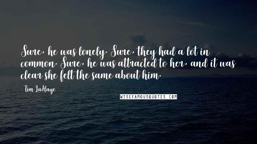 Tim LaHaye quotes: Sure, he was lonely. Sure, they had a lot in common. Sure, he was attracted to her, and it was clear she felt the same about him.