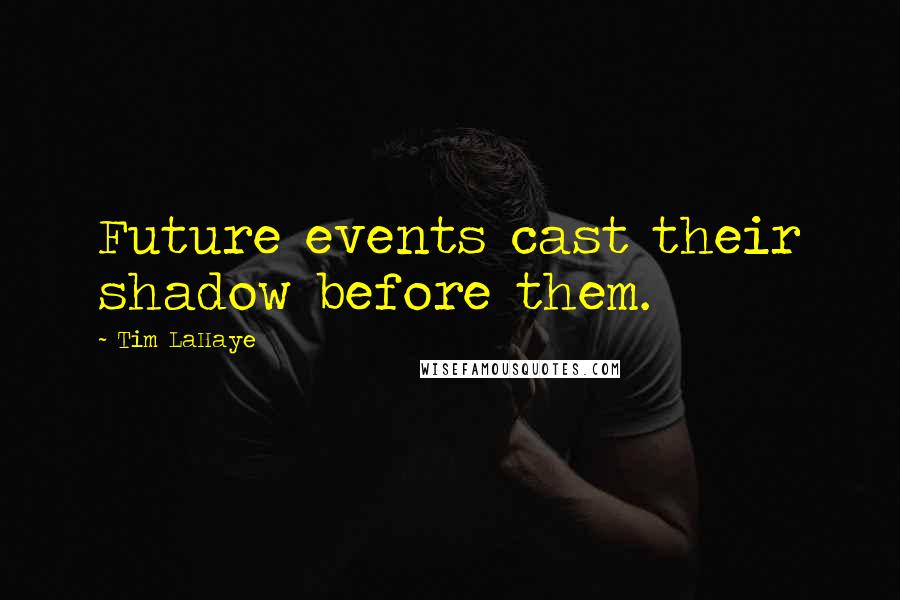 Tim LaHaye quotes: Future events cast their shadow before them.