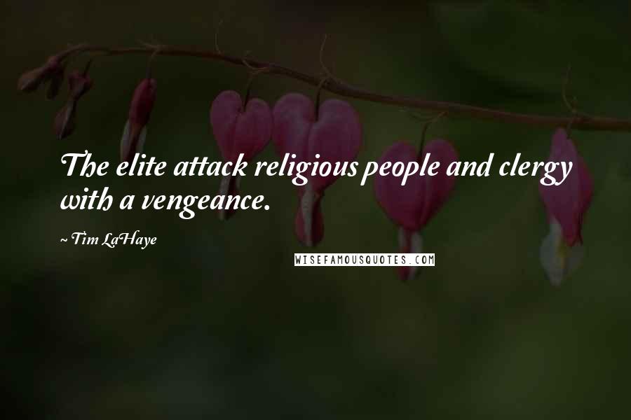 Tim LaHaye quotes: The elite attack religious people and clergy with a vengeance.