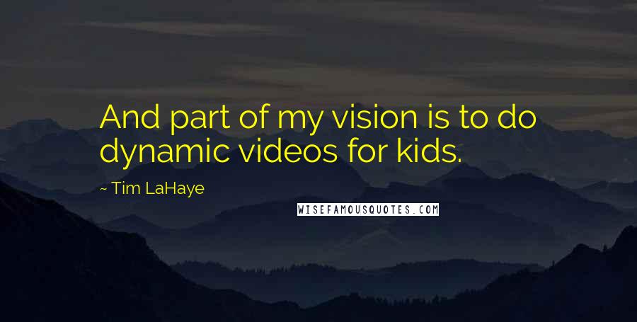 Tim LaHaye quotes: And part of my vision is to do dynamic videos for kids.