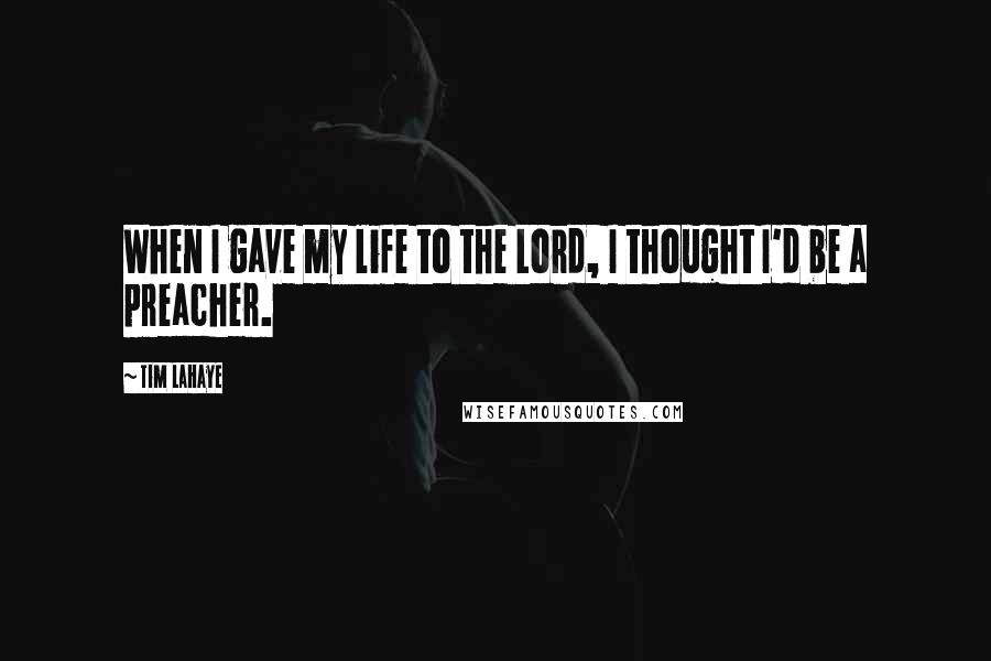Tim LaHaye quotes: When I gave my life to the Lord, I thought I'd be a preacher. Tim LaHaye quotes: When I gave my life to the Lord, I thought I'd be a preacher.