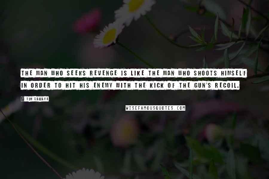 Tim LaHaye quotes: The man who seeks revenge is like the man who shoots himself in order to hit his enemy with the kick of the gun's recoil. Tim LaHaye quotes: The man who seeks revenge is like the man who shoots himself in order to hit his enemy with the kick of the gun's recoil.