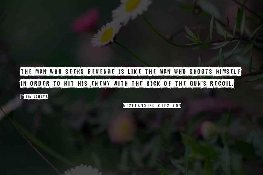 Tim LaHaye quotes: The man who seeks revenge is like the man who shoots himself in order to hit his enemy with the kick of the gun's recoil.