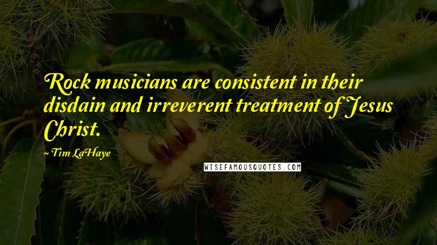 Tim LaHaye quotes: Rock musicians are consistent in their disdain and irreverent treatment of Jesus Christ. Tim LaHaye quotes: Rock musicians are consistent in their disdain and irreverent treatment of Jesus Christ.