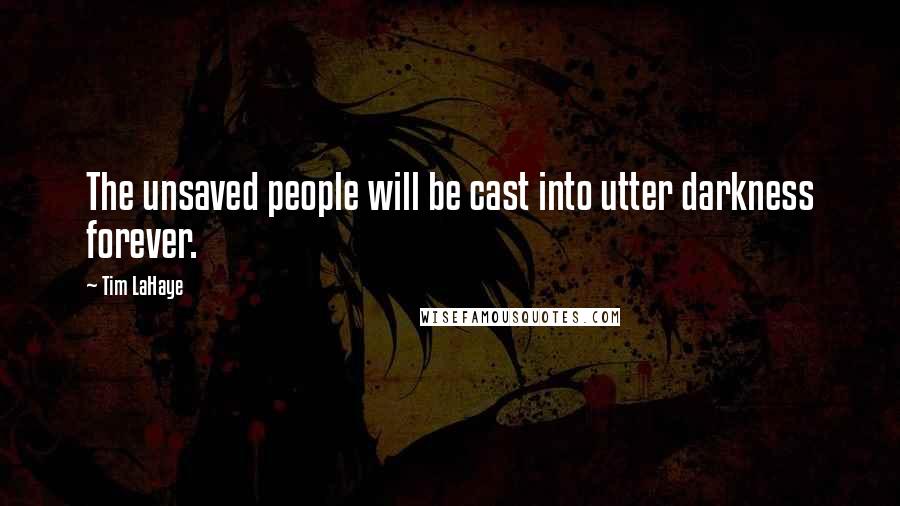Tim LaHaye quotes: The unsaved people will be cast into utter darkness forever.
