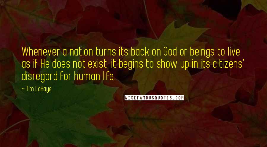 Tim LaHaye quotes: Whenever a nation turns its back on God or beings to live as if He does not exist, it begins to show up in its citizens' disregard for human life.