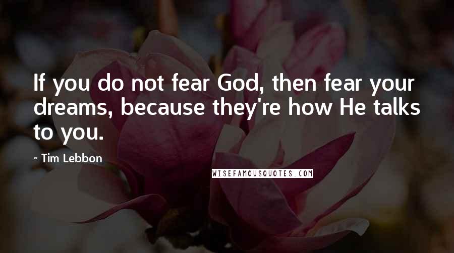 Tim Lebbon quotes: If you do not fear God, then fear your dreams, because they're how He talks to you.