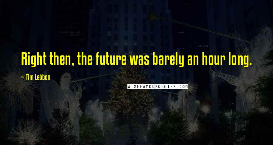 Tim Lebbon quotes: Right then, the future was barely an hour long.