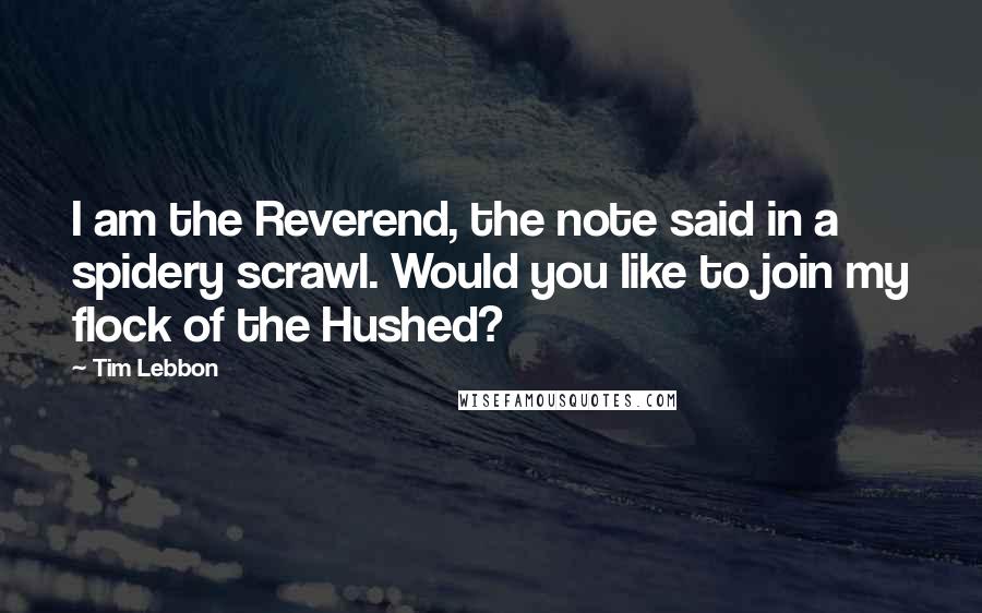 Tim Lebbon quotes: I am the Reverend, the note said in a spidery scrawl. Would you like to join my flock of the Hushed?