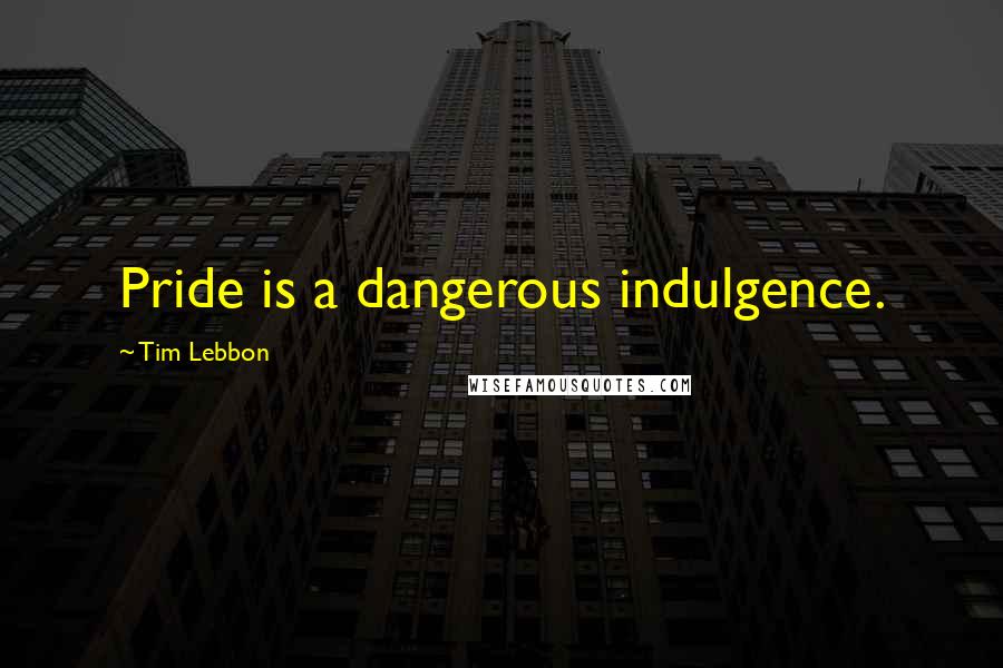 Tim Lebbon quotes: Pride is a dangerous indulgence.