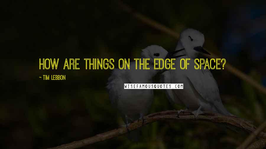Tim Lebbon quotes: How are things on the edge of space?