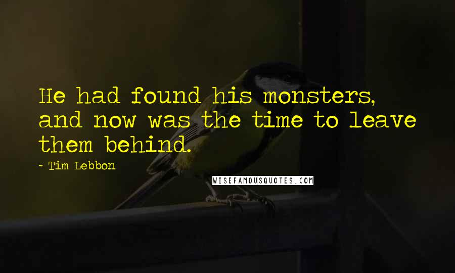 Tim Lebbon quotes: He had found his monsters, and now was the time to leave them behind.