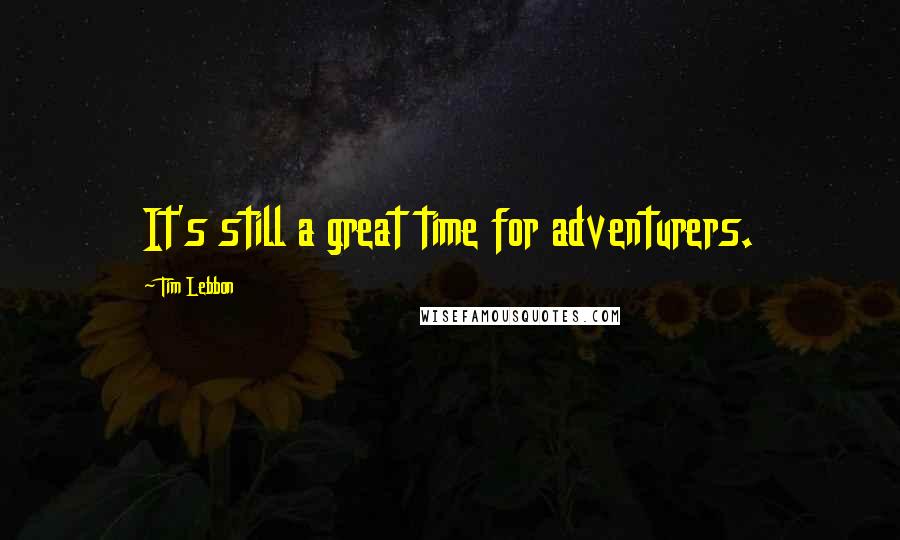Tim Lebbon quotes: It's still a great time for adventurers.