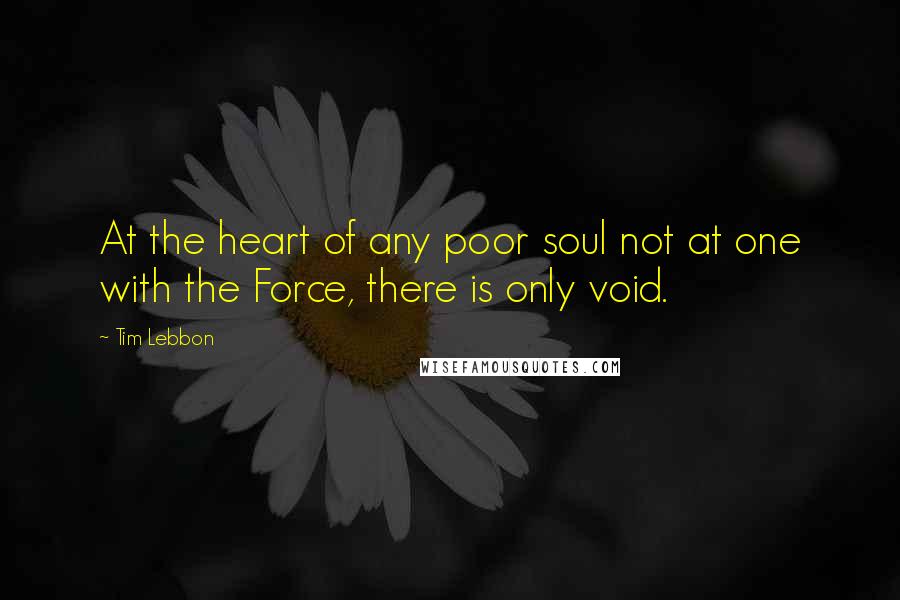 Tim Lebbon quotes: At the heart of any poor soul not at one with the Force, there is only void.