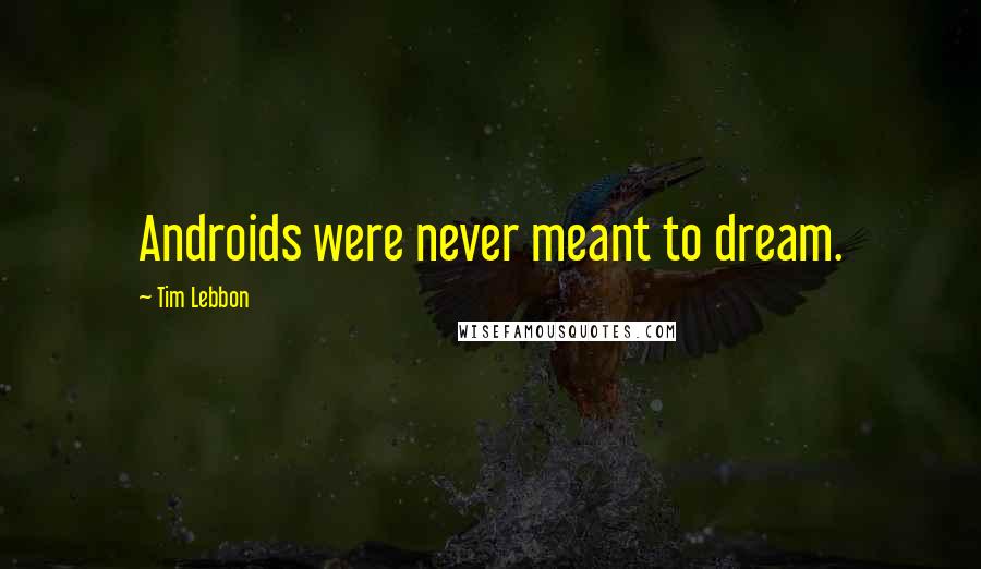 Tim Lebbon quotes: Androids were never meant to dream.