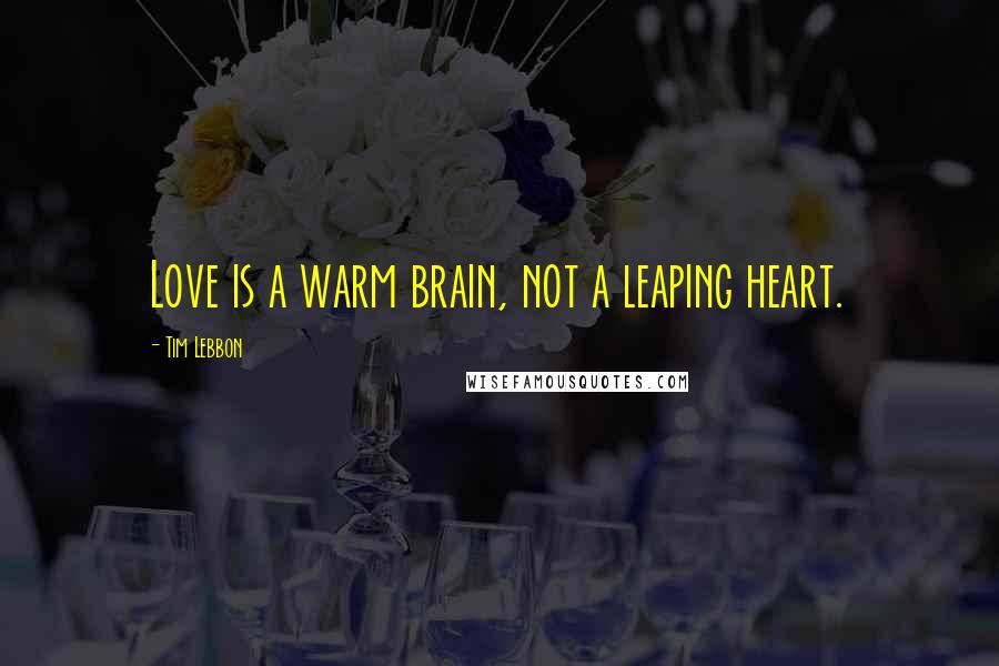 Tim Lebbon quotes: Love is a warm brain, not a leaping heart.