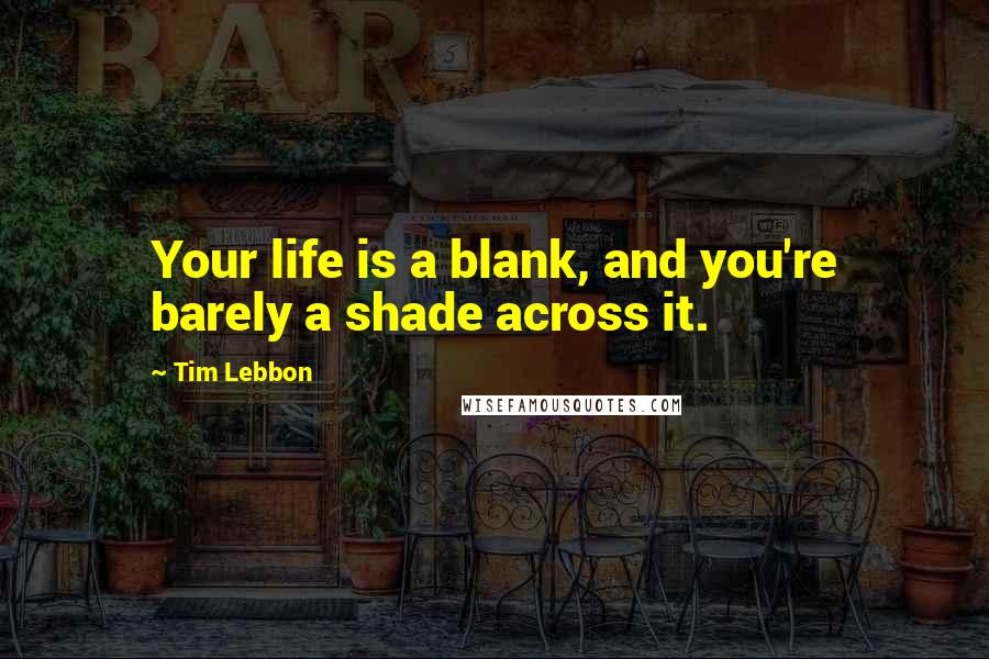 Tim Lebbon quotes: Your life is a blank, and you're barely a shade across it.
