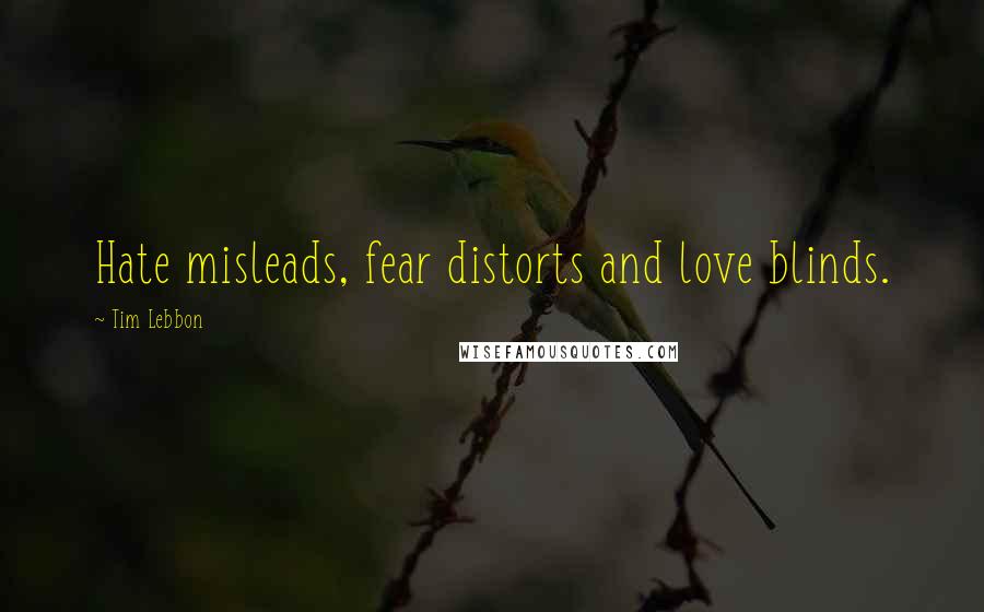 Tim Lebbon quotes: Hate misleads, fear distorts and love blinds.